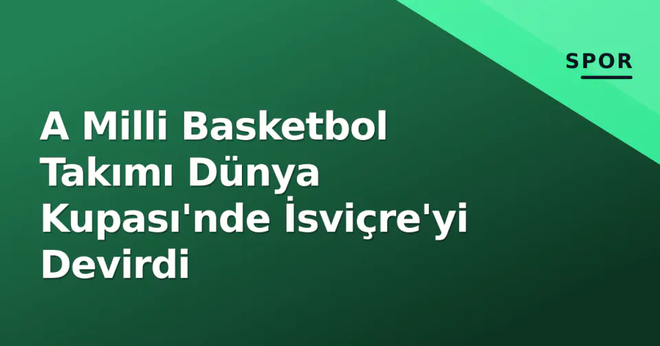 A Milli Basketbol Takımı Dünya Kupası'nde İsviçre'yi Devirdi görseli