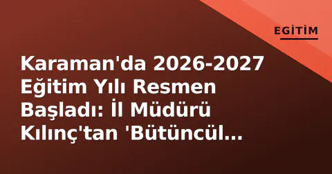 Karaman'da 2026-2027 Eğitim Yılı Resmen Başladı: İl Müdürü Kılınç'tan 'Bütüncül Eğitim' Vurgulu Mesaj