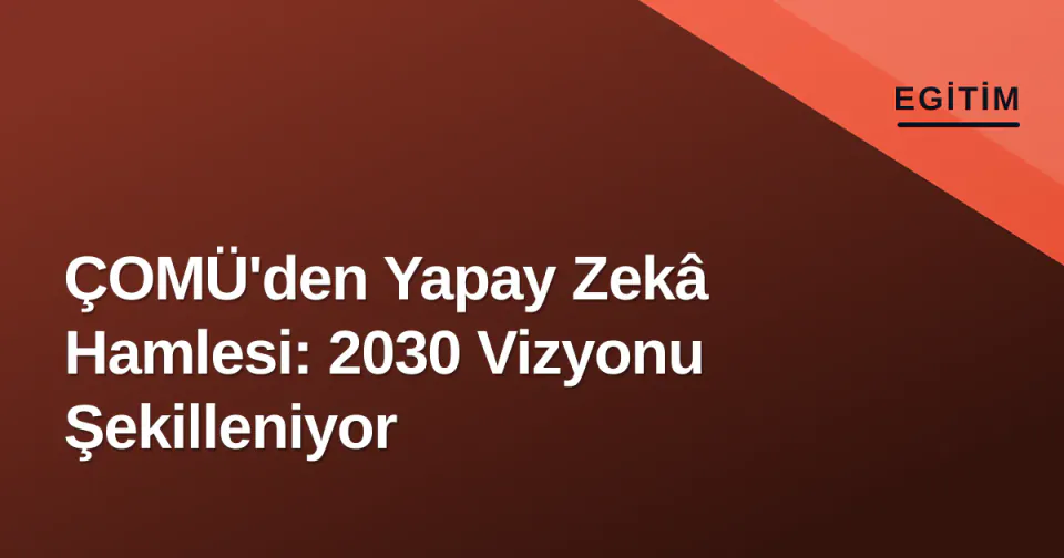 ÇOMÜ'den Yapay Zekâ Hamlesi: 2030 Vizyonu Şekilleniyor görseli