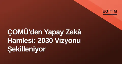 ÇOMÜ'den Yapay Zekâ Hamlesi: 2030 Vizyonu Şekilleniyor