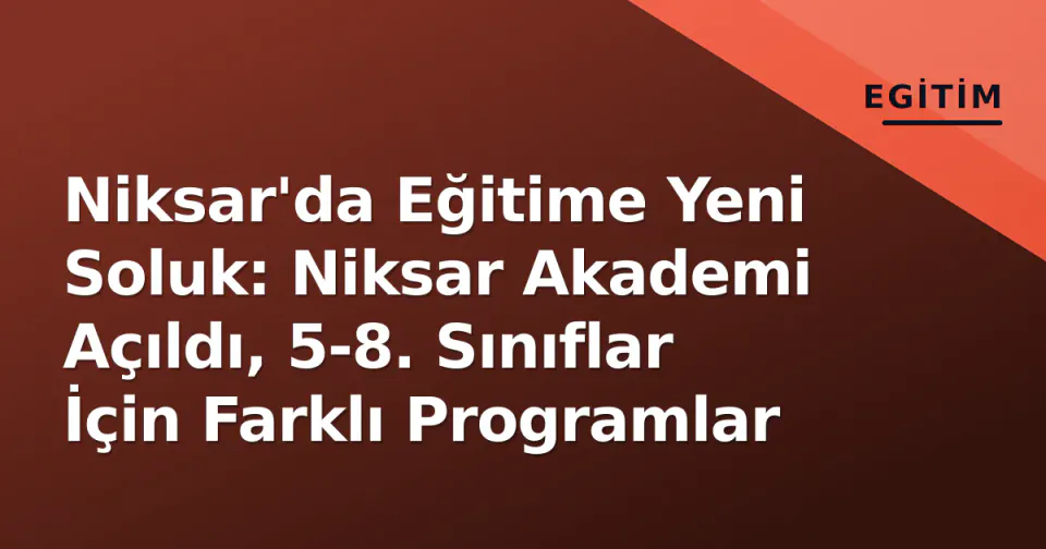 Niksar'da Eğitime Yeni Soluk: Niksar Akademi Açıldı, 5-8. Sınıflar İçin Farklı Programlar görseli