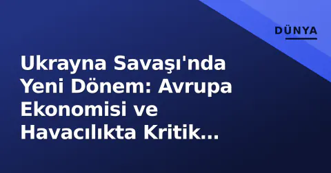 Ukrayna Savaşı'nda Yeni Dönem: Avrupa Ekonomisi ve Havacılıkta Kritik Dönüşüm