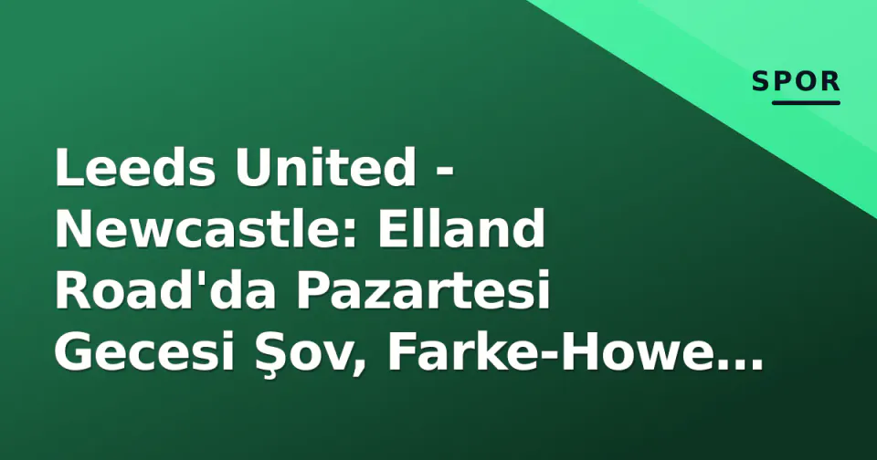 Leeds United - Newcastle: Elland Road'da Pazartesi Gecesi Şov, Farke-Howe Taktik Duelli görseli