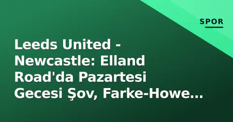 Leeds United - Newcastle: Elland Road'da Pazartesi Gecesi Şov, Farke-Howe Taktik Duelli