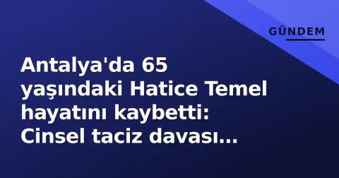 Antalya'da 65 yaşındaki Hatice Temel hayatını kaybetti: Cinsel taciz davası sürüyordu Antalya'da 65 yaşındaki Hatice Temel hayatını kaybetti: Cinsel taciz davası sürüyordu