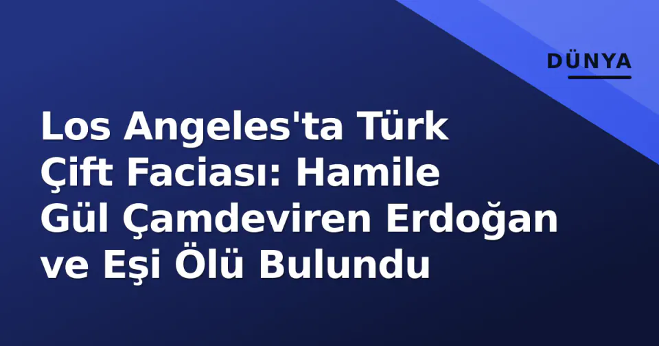 Los Angeles'ta Türk Çift Faciası: Hamile Gül Çamdeviren Erdoğan ve Eşi Ölü Bulundu görseli