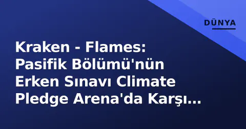 Kraken - Flames: Pasifik Bölümü'nün Erken Sınavı Climate Pledge Arena'da Karşı Karşıya