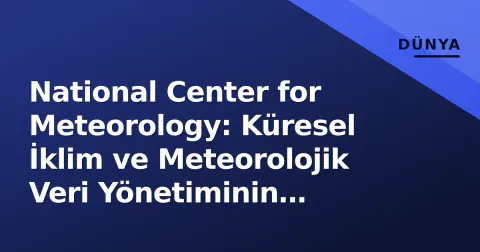 National Center for Meteorology: Küresel İklim ve Meteorolojik Veri Yönetiminin Merkezi