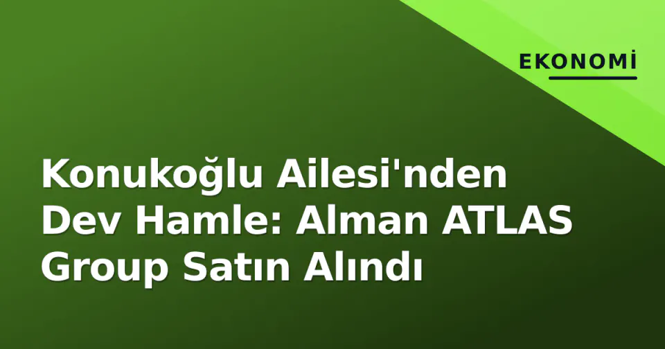 Konukoğlu Ailesi'nden Dev Hamle: Alman ATLAS Group Satın Alındı görseli