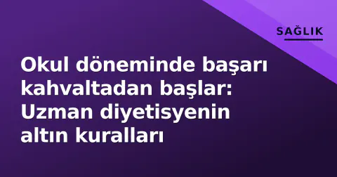 Okul döneminde başarı kahvaltadan başlar: Uzman diyetisyenin altın kuralları