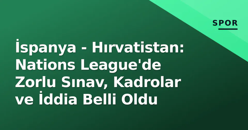İspanya - Hırvatistan: Nations League'de Zorlu Sınav, Kadrolar ve İddia Belli Oldu görseli
