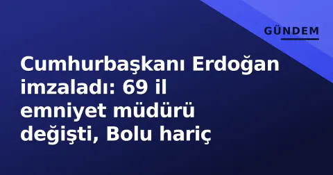 Cumhurbaşkanı Erdoğan imzaladı: 69 il emniyet müdürü değişti, Bolu hariç