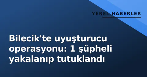 Bilecik'te uyuşturucu operasyonu: 1 şüpheli yakalanıp tutuklandı