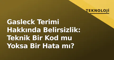 Gasleck Terimi Hakkında Belirsizlik: Teknik Bir Kod mu Yoksa Bir Hata mı?