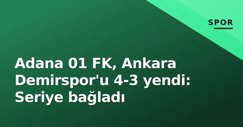 Adana 01 FK, Ankara Demirspor'u 4-3 yendi: Seriye bağladı görseli