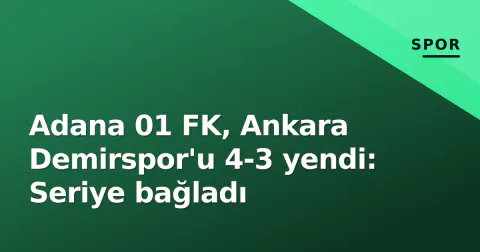 Adana 01 FK, Ankara Demirspor'u 4-3 yendi: Seriye bağladı