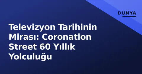 Televizyon Tarihinin Mirası: Coronation Street 60 Yıllık Yolculuğu