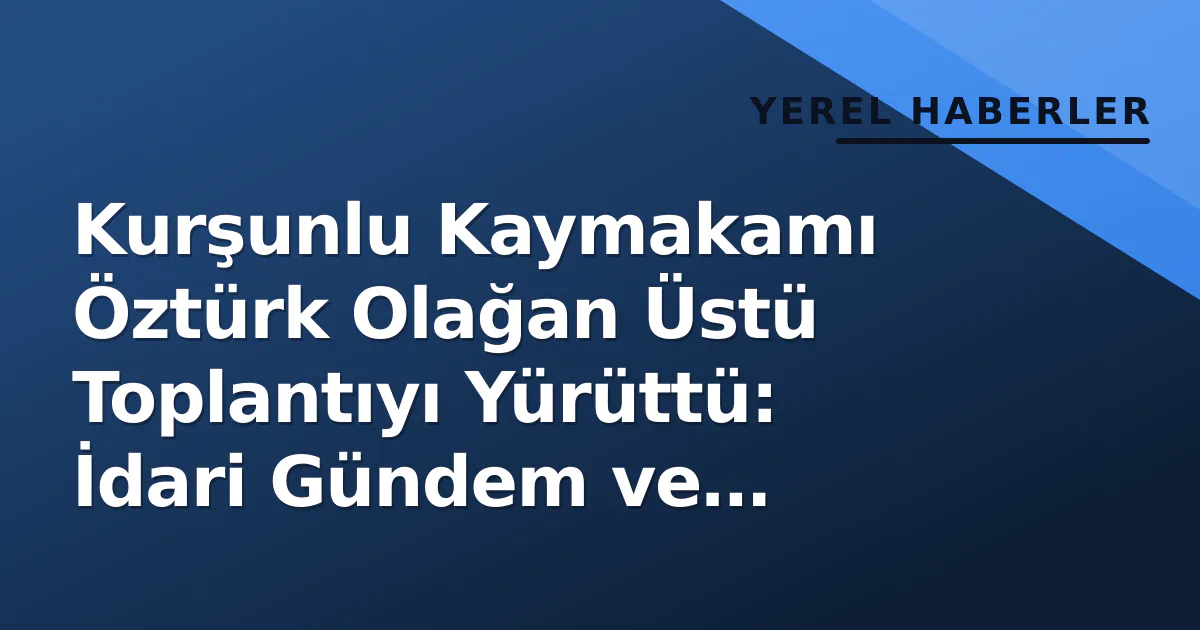 Kurşunlu Kaymakamı Öztürk Olağan Üstü Toplantıyı Yürüttü: İdari Gündem ve Kararlar Değerlendirildi Kurşunlu Kaymakamı Öztürk Olağan Üstü Toplantıyı Yürüttü: İdari Gündem ve Kararlar Değerlendirildi