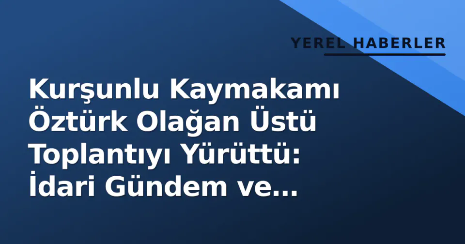 Kurşunlu Kaymakamı Öztürk Olağan Üstü Toplantıyı Yürüttü: İdari Gündem ve Kararlar Değerlendirildi görseli