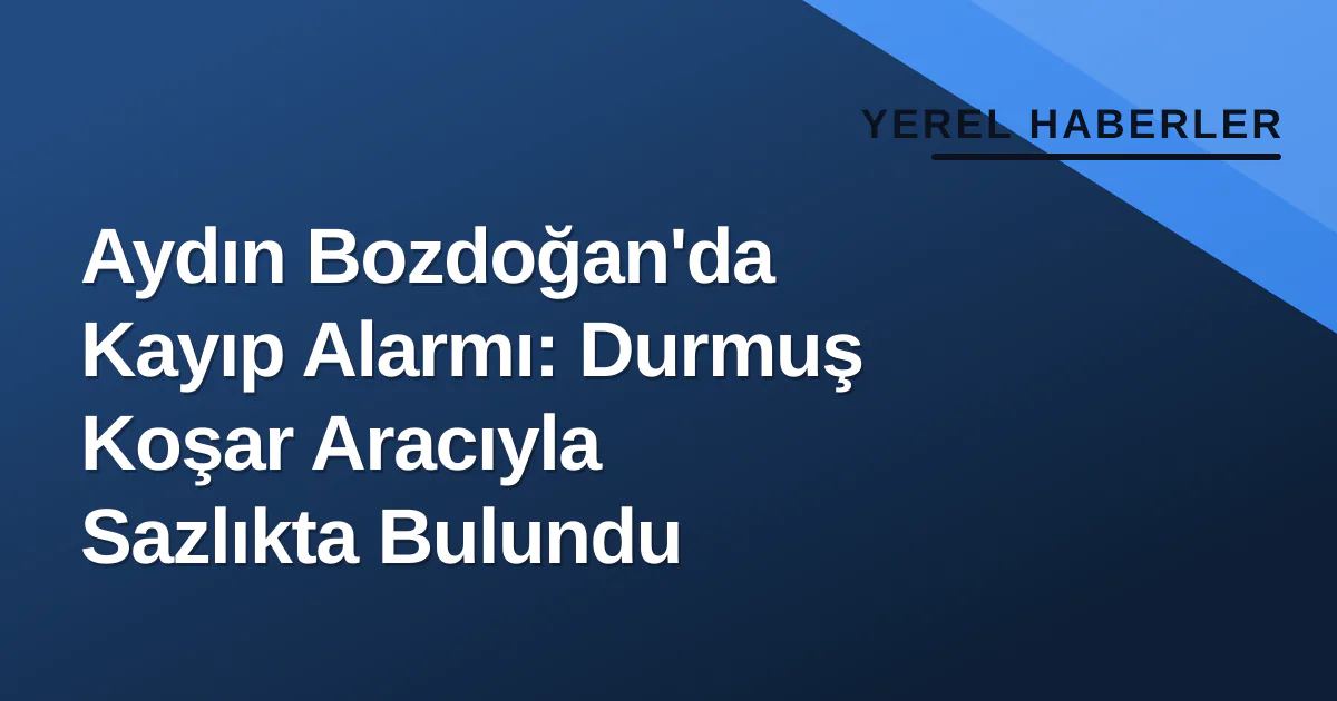 Aydın Bozdoğan'da Kayıp Alarmı: Durmuş Koşar Aracıyla Sazlıkta Bulundu Aydın Bozdoğan'da Kayıp Alarmı: Durmuş Koşar Aracıyla Sazlıkta Bulundu