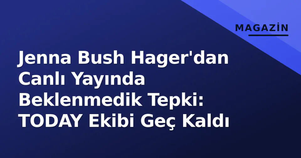 Jenna Bush Hager'dan Canlı Yayında Beklenmedik Tepki: TODAY Ekibi Geç Kaldı görseli