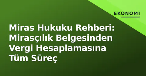 Miras Hukuku Rehberi: Mirasçılık Belgesinden Vergi Hesaplamasına Tüm Süreç