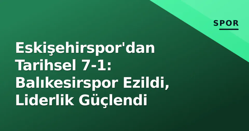 Eskişehirspor'dan Tarihsel 7-1: Balıkesirspor Ezildi, Liderlik Güçlendi görseli
