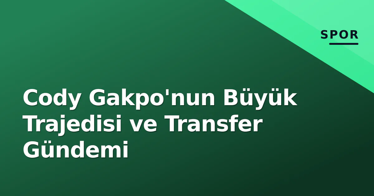 Cody Gakpo'nun Büyük Trajedisi ve Transfer Gündemi Cody Gakpo'nun Büyük Trajedisi ve Transfer Gündemi