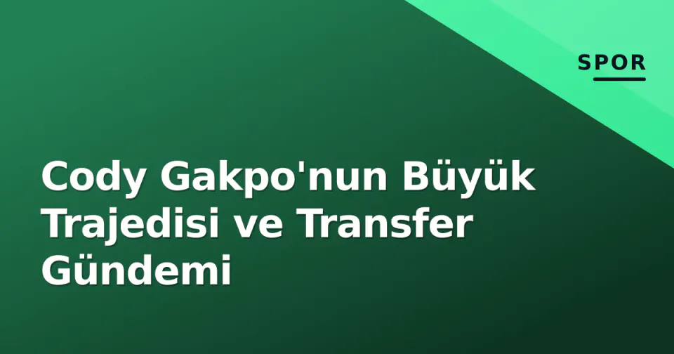 Cody Gakpo'nun Büyük Trajedisi ve Transfer Gündemi görseli