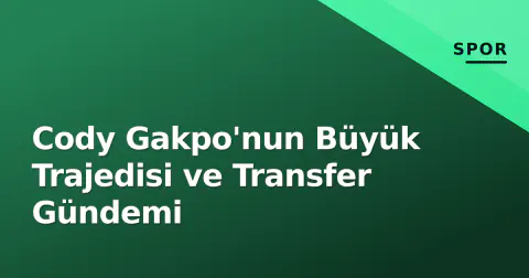 Cody Gakpo'nun Büyük Trajedisi ve Transfer Gündemi