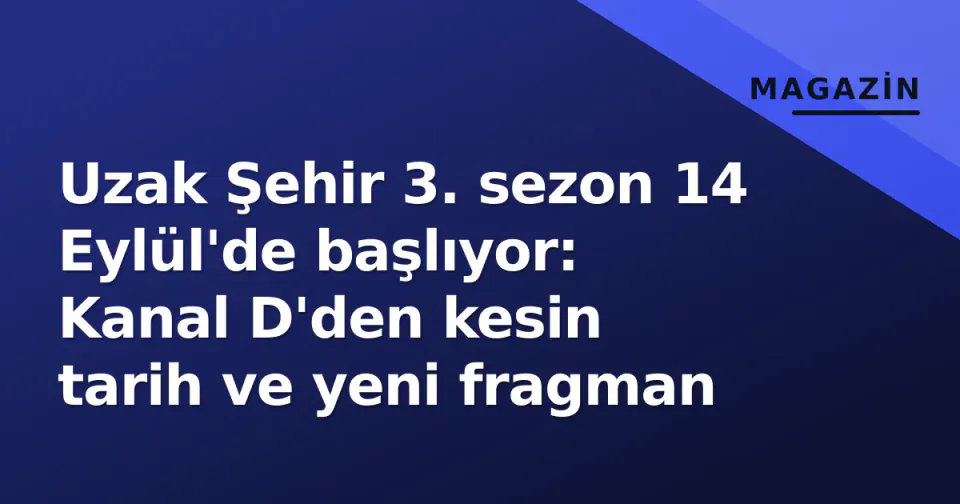 Uzak Şehir 3. sezon 14 Eylül'de başlıyor: Kanal D'den kesin tarih ve yeni fragman görseli