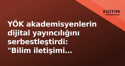 YÖK akademisyenlerin dijital yayıncılığını serbestleştirdi: "Bilim iletişimi ticaret değil"