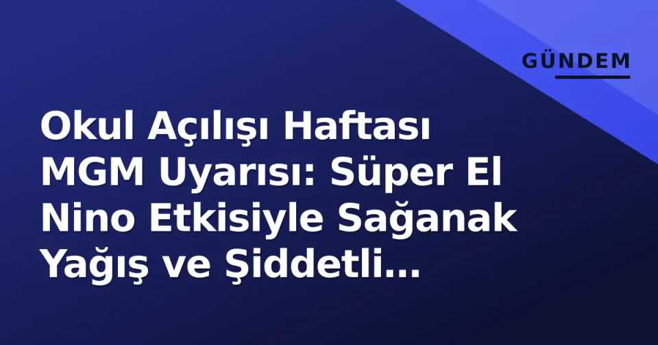 Okul Açılışı Haftası MGM Uyarısı: Süper El Nino Etkisiyle Sağanak Yağış ve Şiddetli Rüzgâr Riski görseli