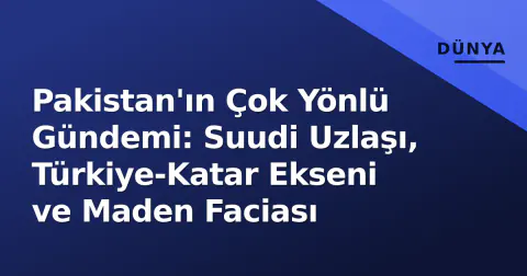 Pakistan'ın Çok Yönlü Gündemi: Suudi Uzlaşı, Türkiye-Katar Ekseni ve Maden Faciası