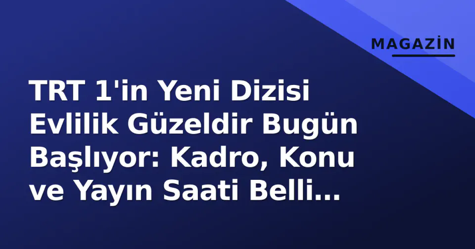 TRT 1'in Yeni Dizisi Evlilik Güzeldir Bugün Başlıyor: Kadro, Konu ve Yayın Saati Belli Oldu görseli