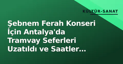 Şebnem Ferah Konseri İçin Antalya'da Tramvay Seferleri Uzatıldı ve Saatler Değiştirildi