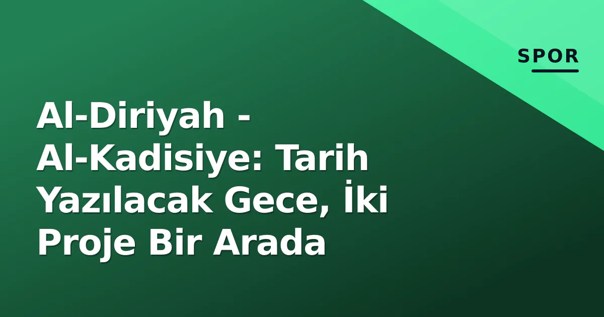 Al-Diriyah - Al-Kadisiye: Tarih Yazılacak Gece, İki Proje Bir Arada Al-Diriyah - Al-Kadisiye: Tarih Yazılacak Gece, İki Proje Bir Arada
