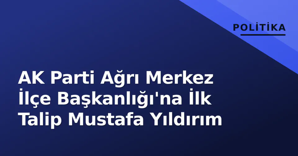 AK Parti Ağrı Merkez İlçe Başkanlığı'na İlk Talip Mustafa Yıldırım görseli