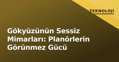 Gökyüzünün Sessiz Mimarları: Planörlerin Görünmez Gücü