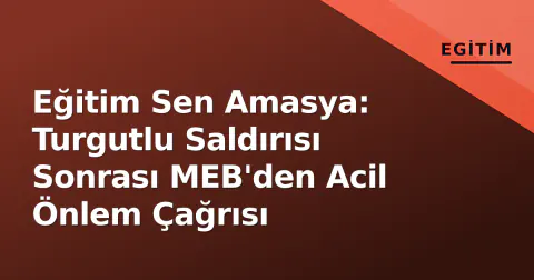 Eğitim Sen Amasya: Turgutlu Saldırısı Sonrası MEB'den Acil Önlem Çağrısı