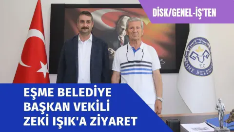 DİSK/Genel-İş Sendikası'ndan Eşme Belediye Başkan Vekili Zeki Işık'a Ziyaret