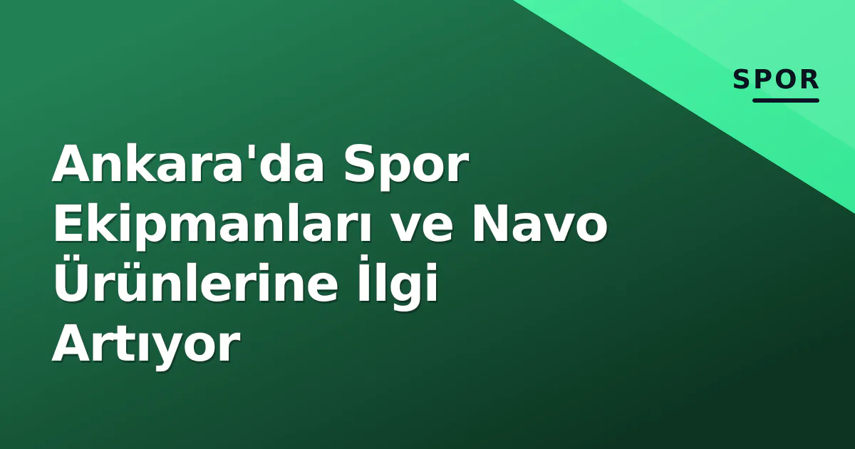 Ankara'da Spor Ekipmanları ve Navo Ürünlerine İlgi Artıyor Ankara'da Spor Ekipmanları ve Navo Ürünlerine İlgi Artıyor