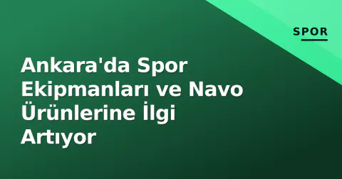 Ankara'da Spor Ekipmanları ve Navo Ürünlerine İlgi Artıyor