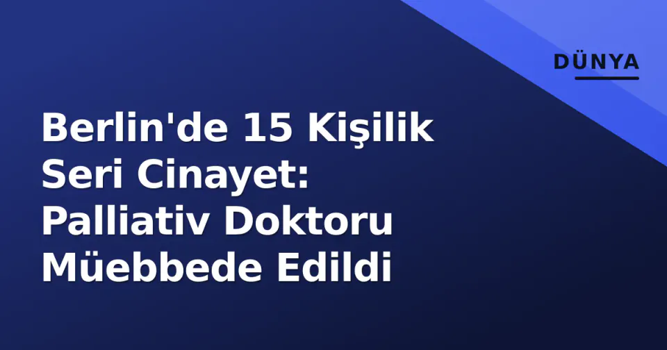 Berlin'de 15 Kişilik Seri Cinayet: Palliativ Doktoru Müebbede Edildi görseli