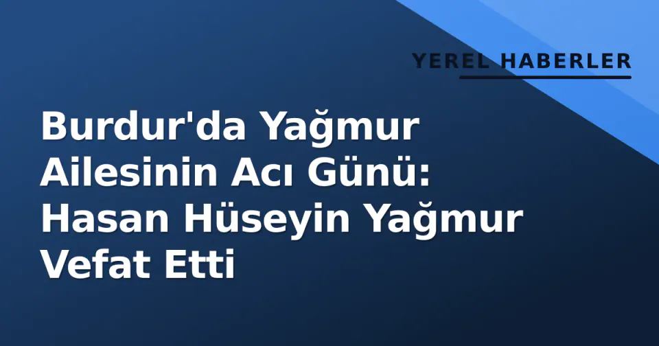 Burdur'da Yağmur Ailesinin Acı Günü: Hasan Hüseyin Yağmur Vefat Etti görseli