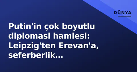 Putin'in çok boyutlu diplomasi hamlesi: Leipzig'ten Erevan'a, seferberlik iddialarına 'saçmalık' cevabı