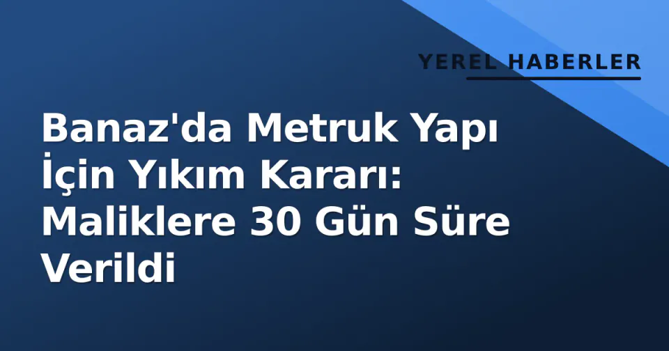 Banaz'da Metruk Yapı İçin Yıkım Kararı: Maliklere 30 Gün Süre Verildi görseli