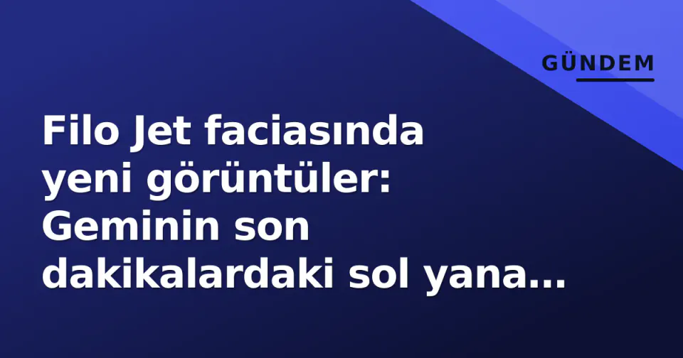 Filo Jet faciasında yeni görüntüler: Geminin son dakikalardaki sol yana yatışı soruşturmayı değiştirdi görseli