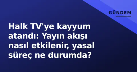 Halk TV'ye kayyum atandı: Yayın akışı nasıl etkilenir, yasal süreç ne durumda?