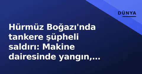 Hürmüz Boğazı'nda tankere şüpheli saldırı: Makine dairesinde yangın, mürettebat müdahale etti
